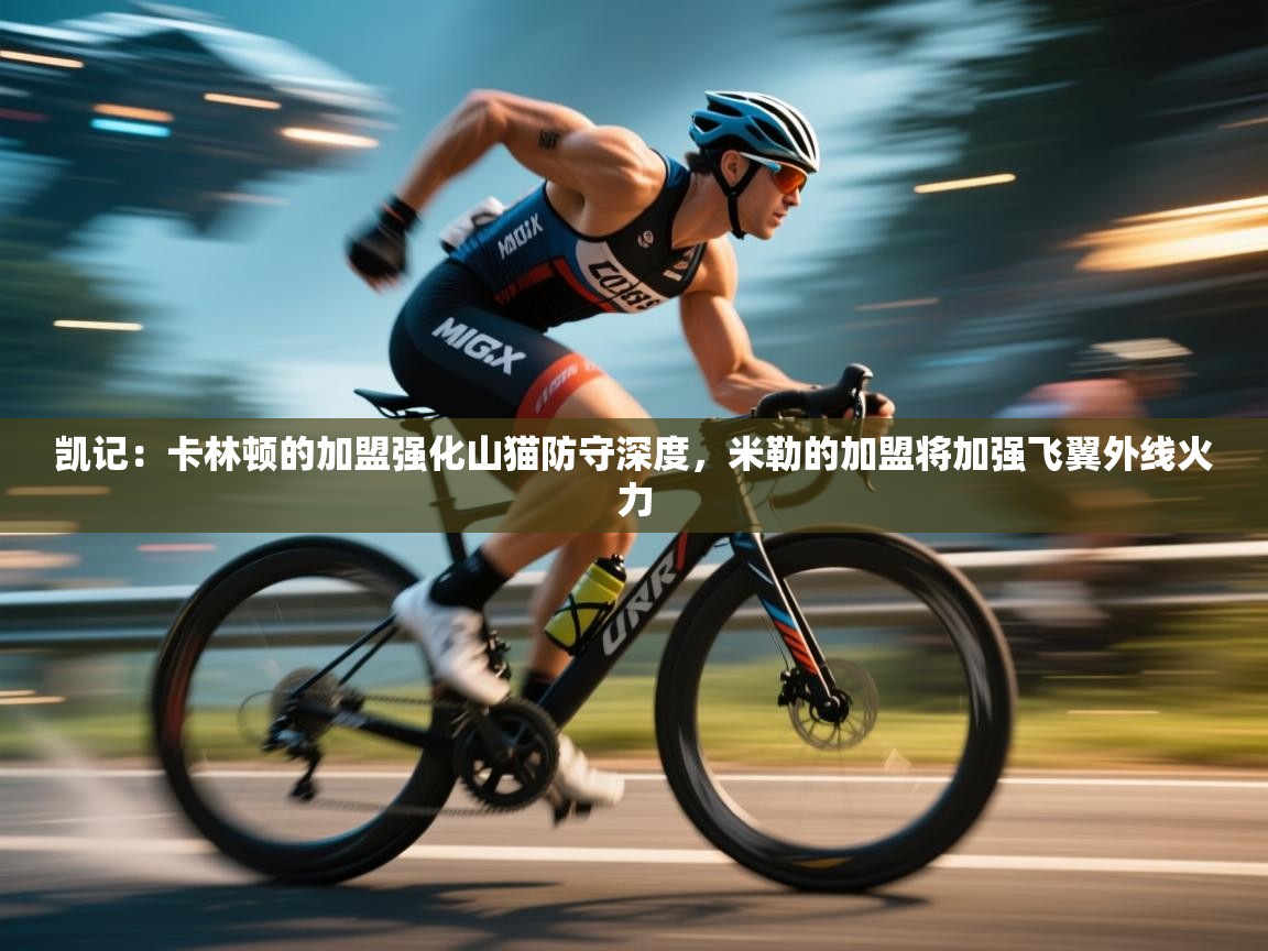 凯记：卡林顿的加盟强化山猫防守深度，米勒的加盟将加强飞翼外线火力