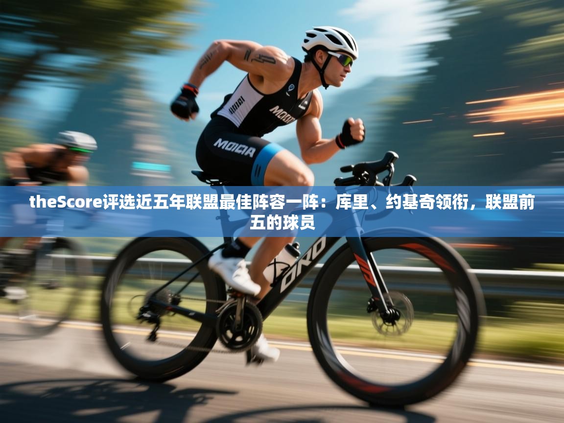 theScore评选近五年联盟最佳阵容一阵：库里、约基奇领衔，联盟前五的球员