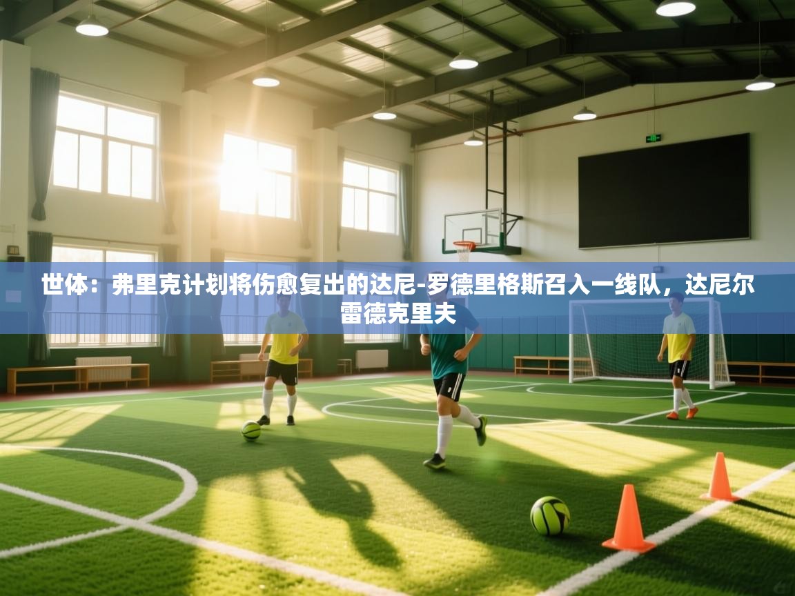 世体：弗里克计划将伤愈复出的达尼-罗德里格斯召入一线队，达尼尔雷德克里夫