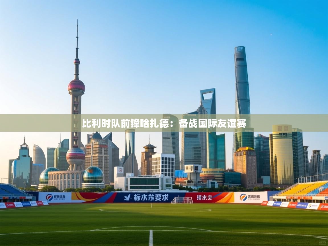 比利时队前锋哈扎德:备战国际友谊赛 第1张