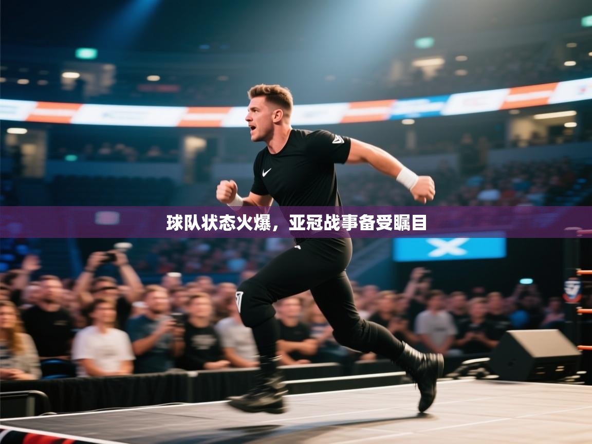 球队状态火爆，亚冠战事备受瞩目
