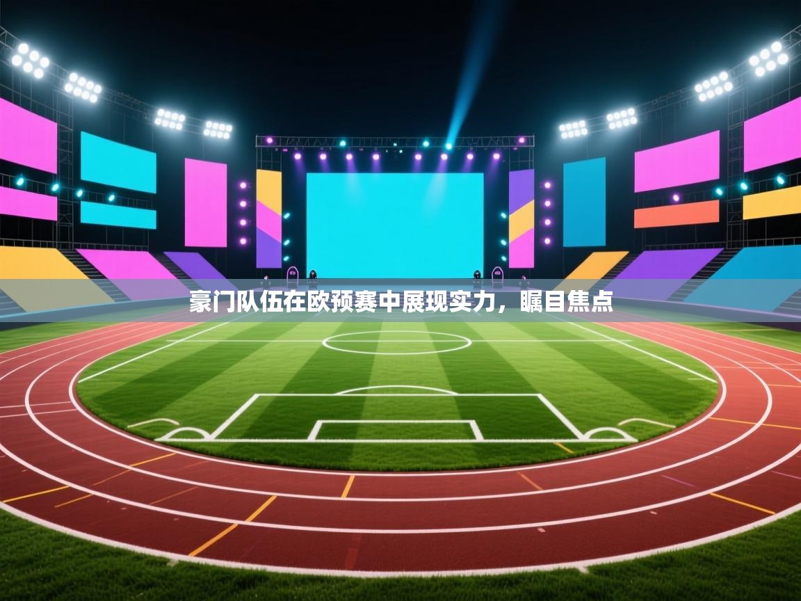 豪门队伍在欧预赛中展现实力，瞩目焦点