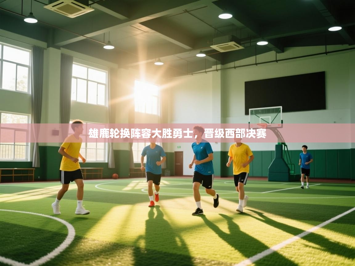 雄鹿轮换阵容大胜勇士，晋级西部决赛