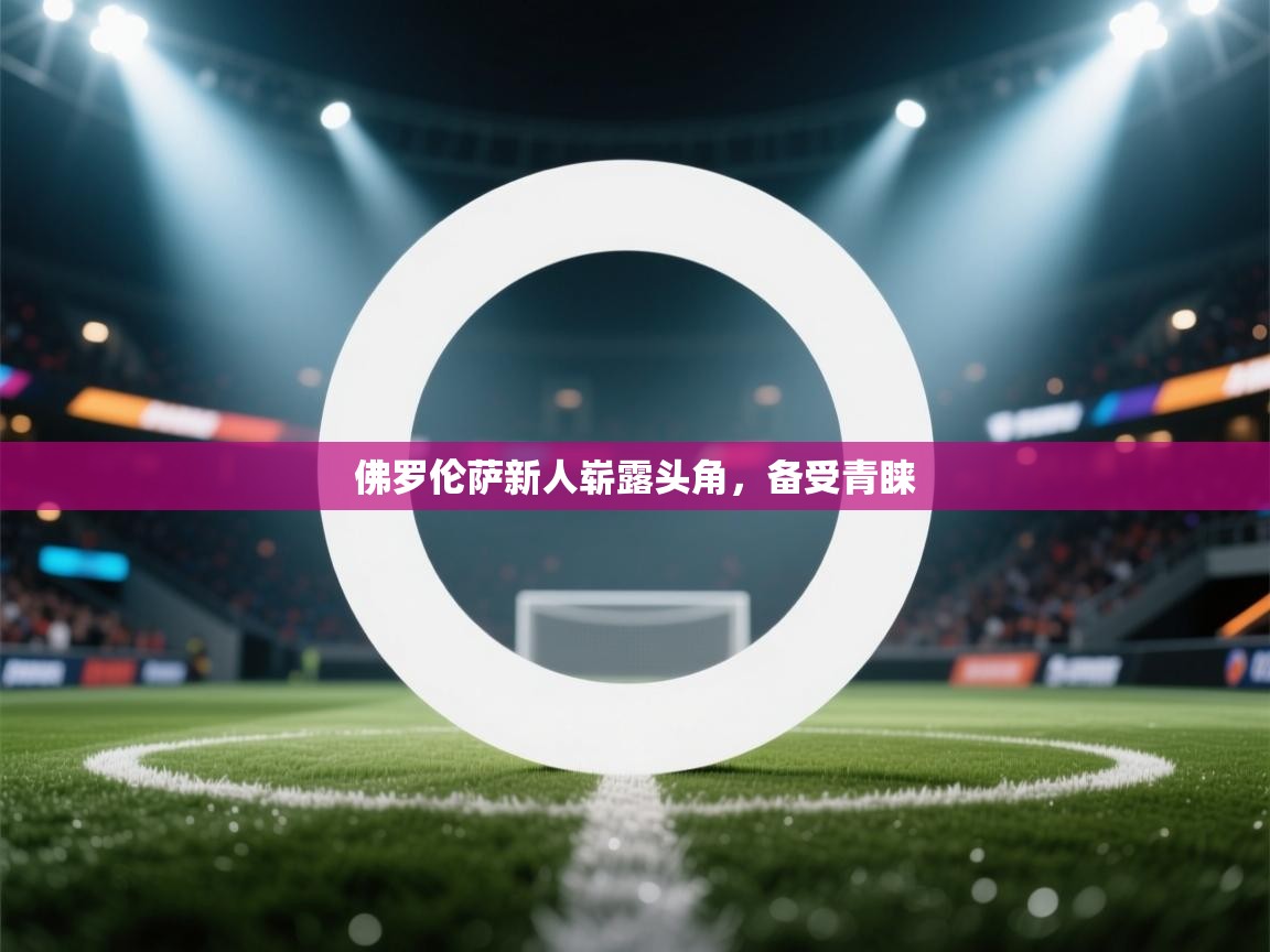 佛罗伦萨新人崭露头角，备受青睐  第2张