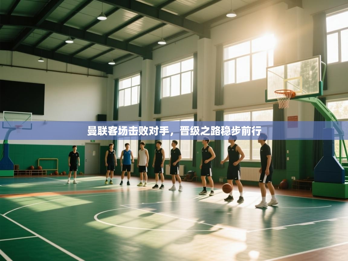 曼联客场击败对手，晋级之路稳步前行  第2张